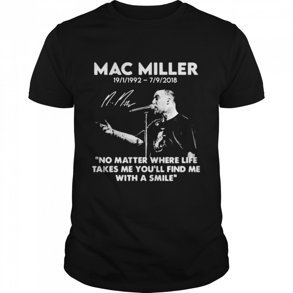 Mac Miller Rip 1992 2018 Quote No Matter Where Life Takes Me You€™Ll Find Me With A Smile Shirt, Premium Shirt, Premium Shirt
