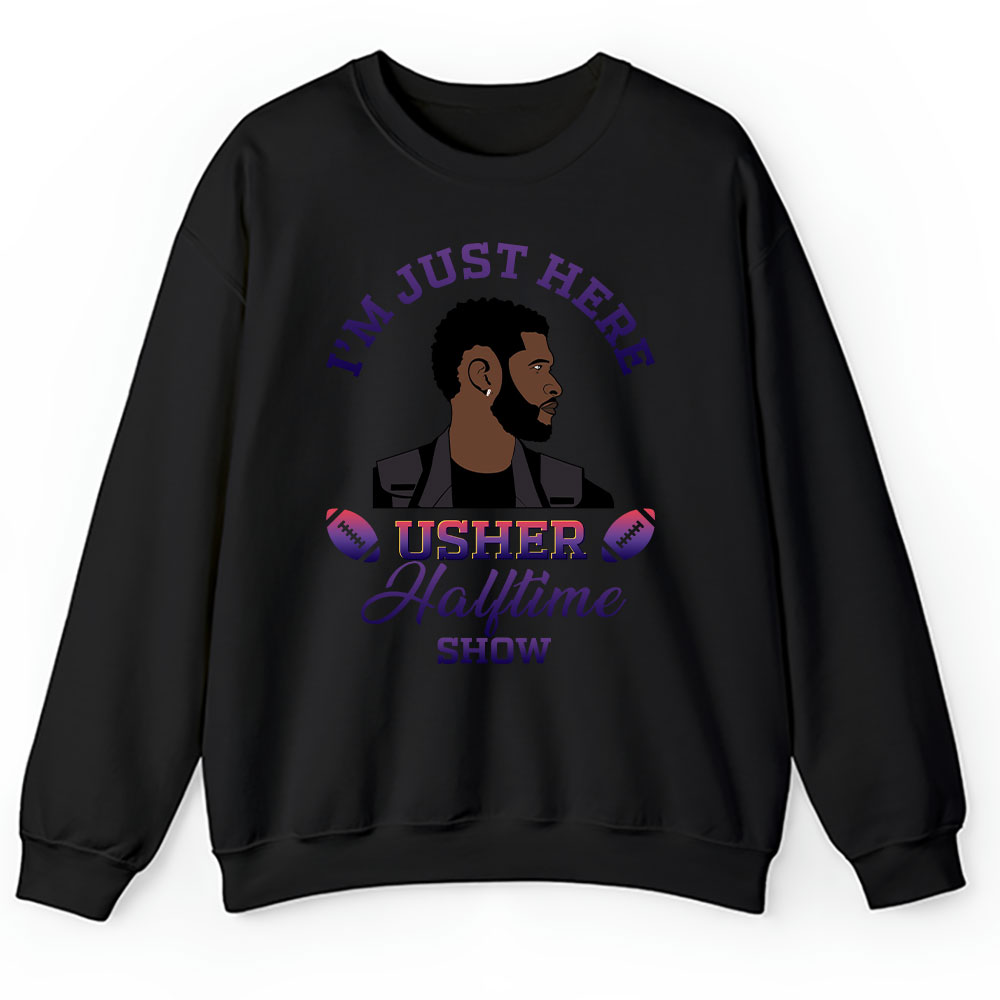 Usher Im Sweater, Usher Im Just Here The Halftime Show Unisex Sweatshirt