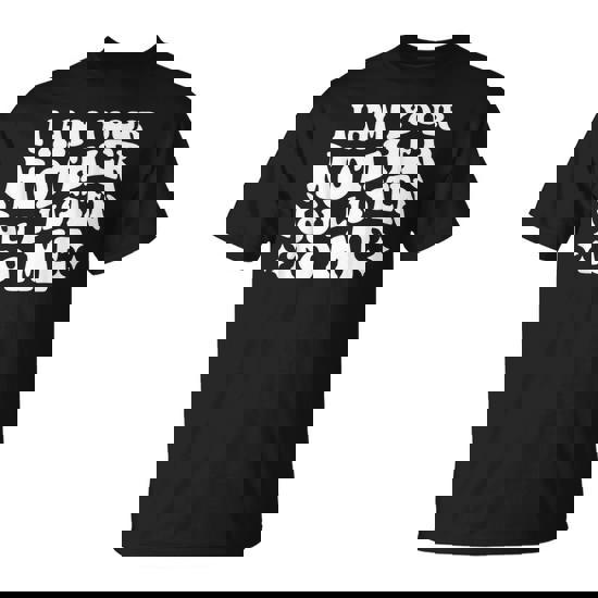 I Am Your Mother You Listen To Me Mother's Day Mom T-Shirt