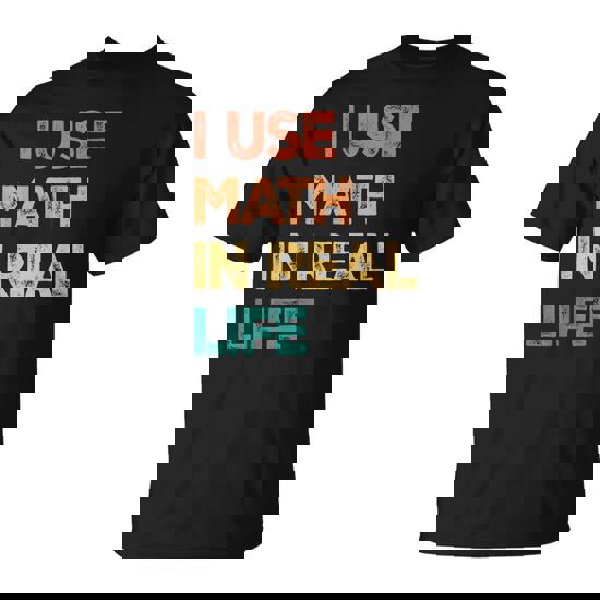 Math Teacher I Use Math In Real Life Algebra Lover T-Shirt