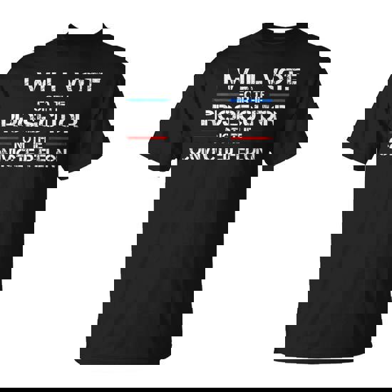 I Will Vote For The Prosecutor Not The Convicted Felon T-Shirt