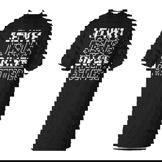 Life With Jesus Only Gets Better Christian Inspiring T-Shirt