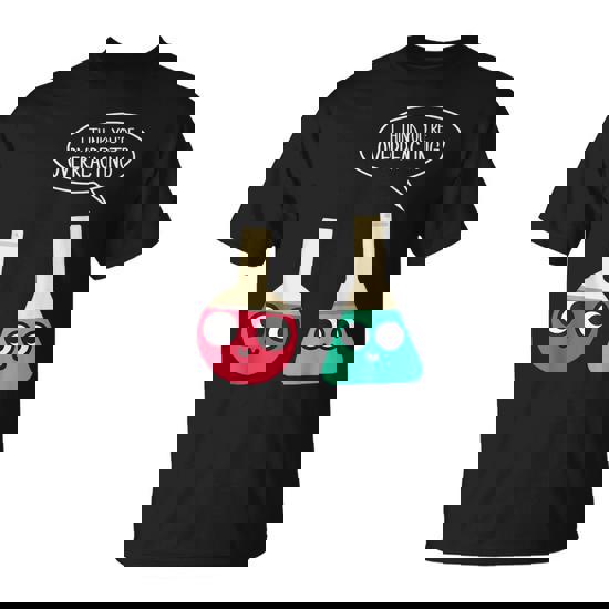 I Think You Are Overreacting Chemistry Nerd T-Shirt