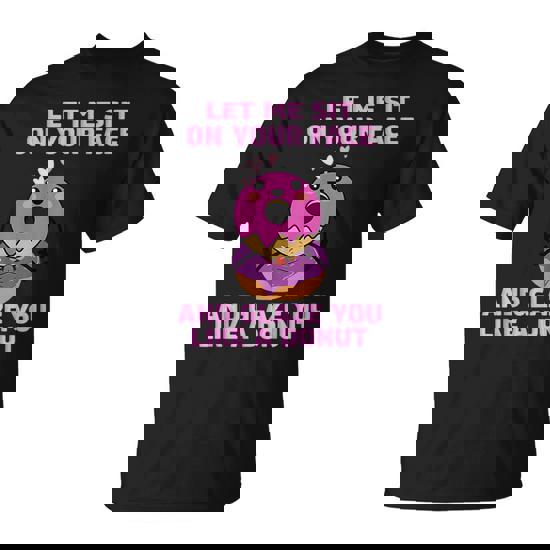 Let Me Sit On Your Face And Glaze You Like A Donut T-Shirt