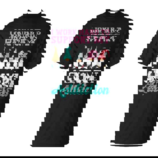 I Work Hard To Support My Gnome Addiction Gnome Gardening T-Shirt