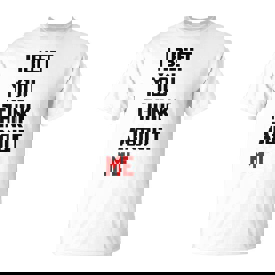 I Bet You Think About Me For Women T-Shirt