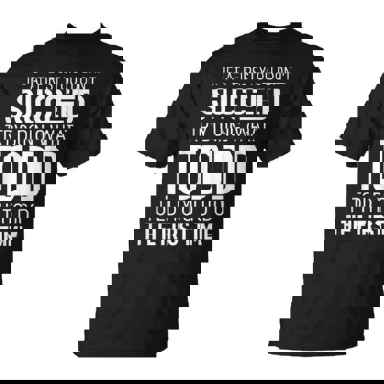 If At First You Dont Succeed Try Doing What Todd Told You To T-Shirt