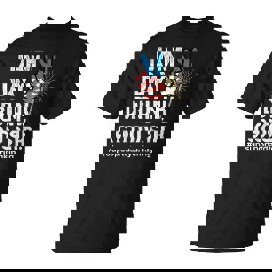 I Am Day Drunk Good Sir 4Th Of July T-Shirt