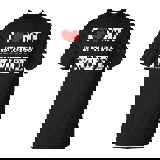 I Love My Hot Autistic Wife I Heart My Hot Autistic Wife T-Shirt