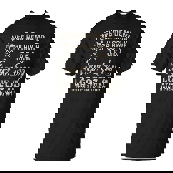 I Never Dreamed I'd Grow Up To Be A Sexy Lacrosse Dad T-Shirt