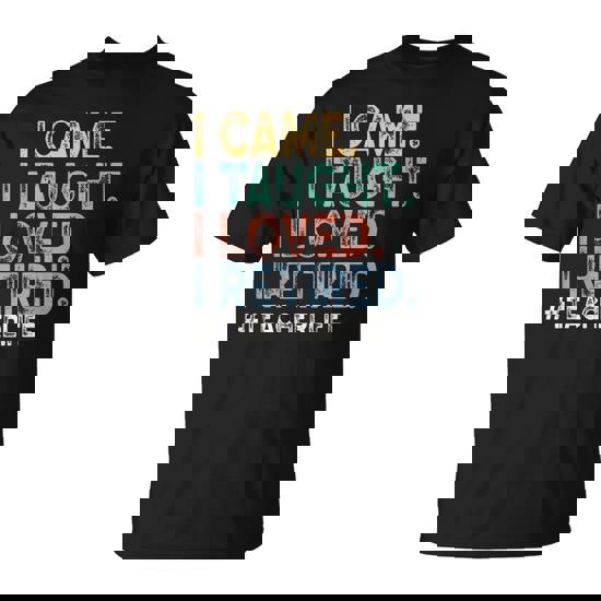 I Came I Taught I Loved I Retired Teacher Life Retirement T-Shirt