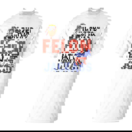 ID Rather Vote For A Felon Than A Jack Ass T-Shirt