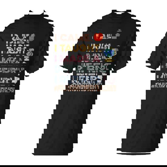 I Came I Taught I Made A Difference I Retired Teacher T-Shirt