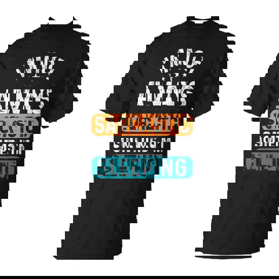 I'm Not Always Sarcastic Sometimes I'm Sleeping T-Shirt