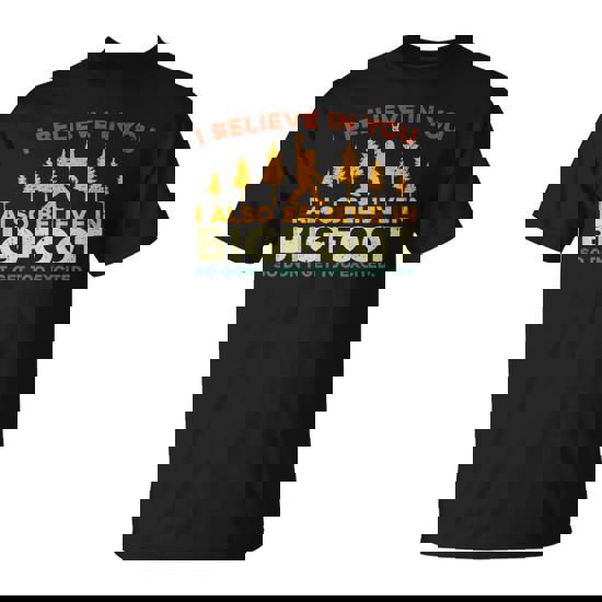 I Believe In You I Also Believe In Bigfoot Sarcastic T-Shirt