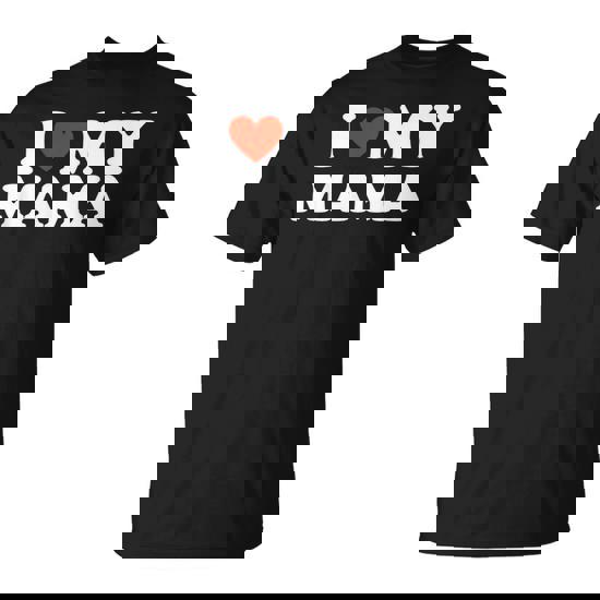 I Love My Mom I Love My Mama T-Shirt