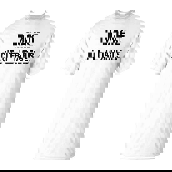 I Make Cute Babies Fathers Day Parents T-Shirt