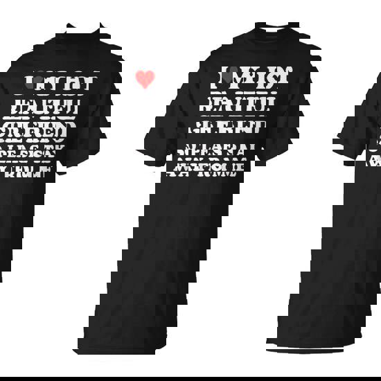 I Love My Hot Beautiful Girlfriend So Please Stay Away From T-Shirt