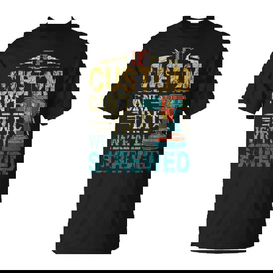 If Custom Can't Fix It We're All Screwed Fathers T-Shirt