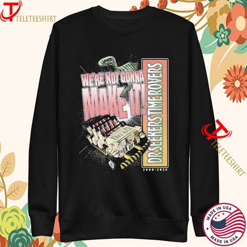 WeRe Not Gonna Make It Dr Seekers Time Rovers 2000 2025 Sweatshirt