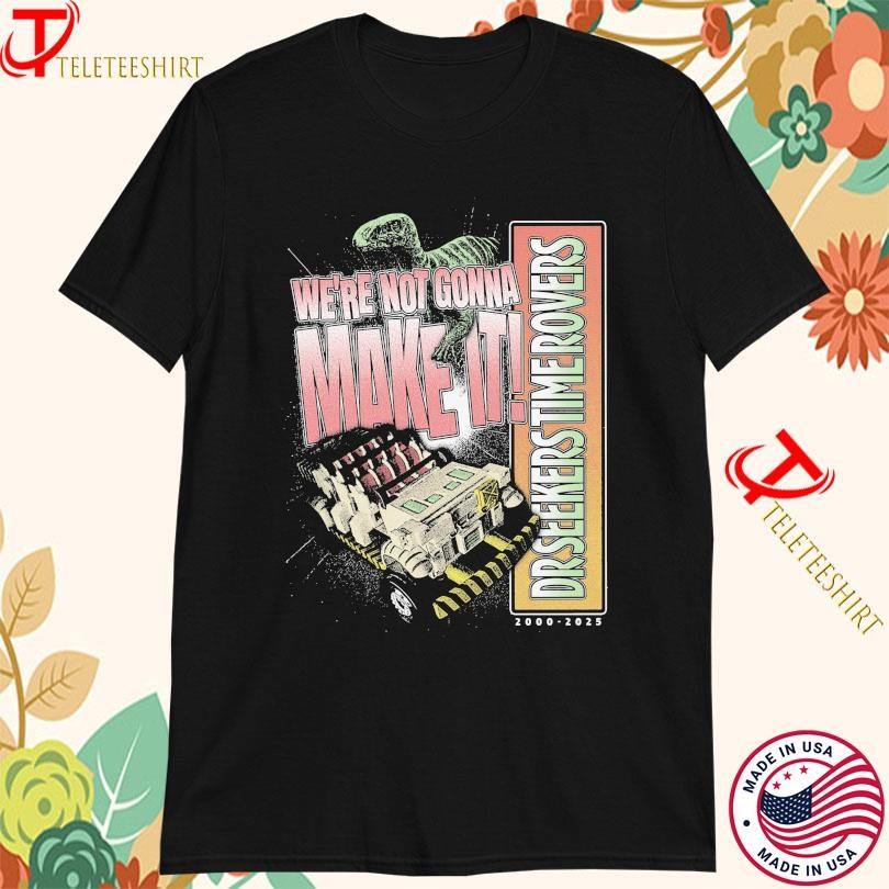 WeRe Not Shirt, WeRe Not Gonna Make It Dr Seekers Time Rovers 2000 2025 T-Shirt