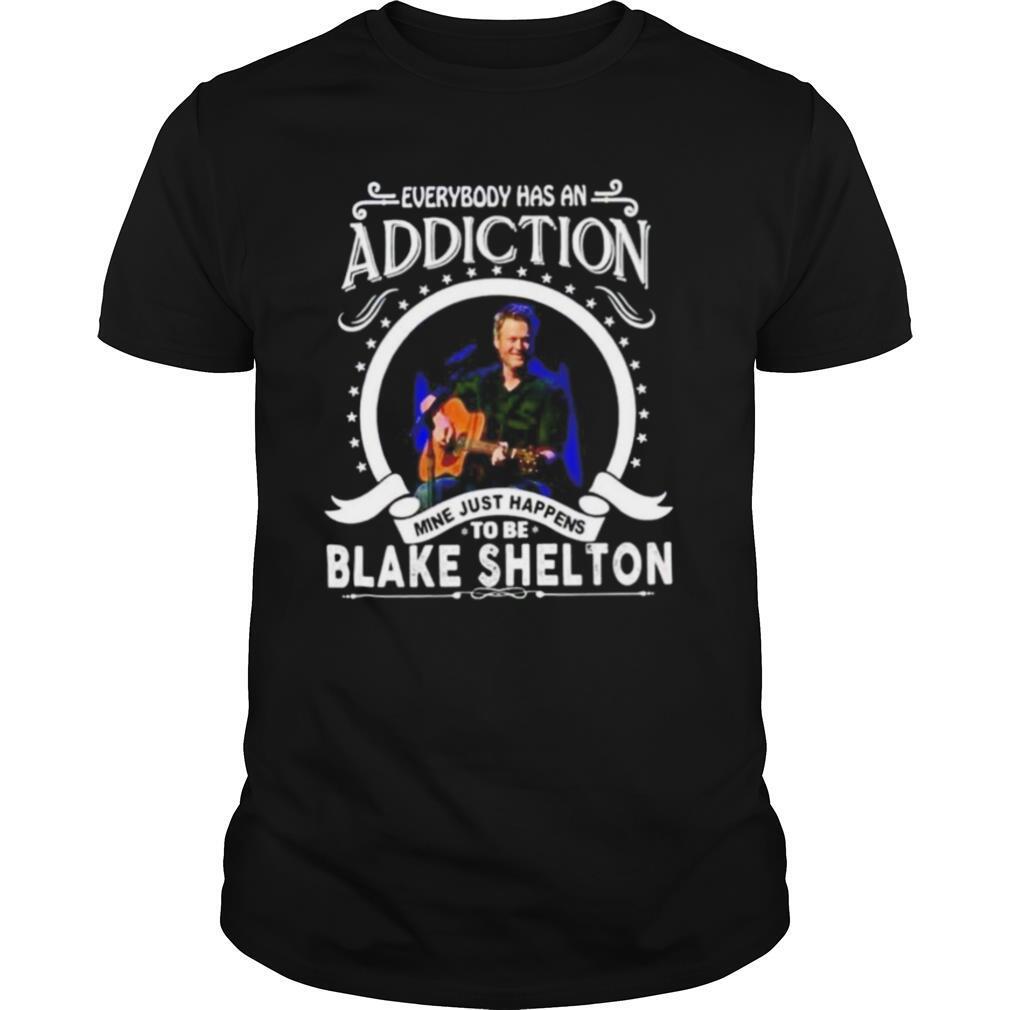 Everybody Has An Addiction Mine Just Happens To Be Blake Shelton Shirt