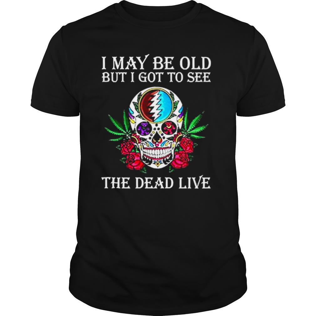 Grateful Dead I May Be Old But I Got To See The Dead Live Shirt, Premium Shirt