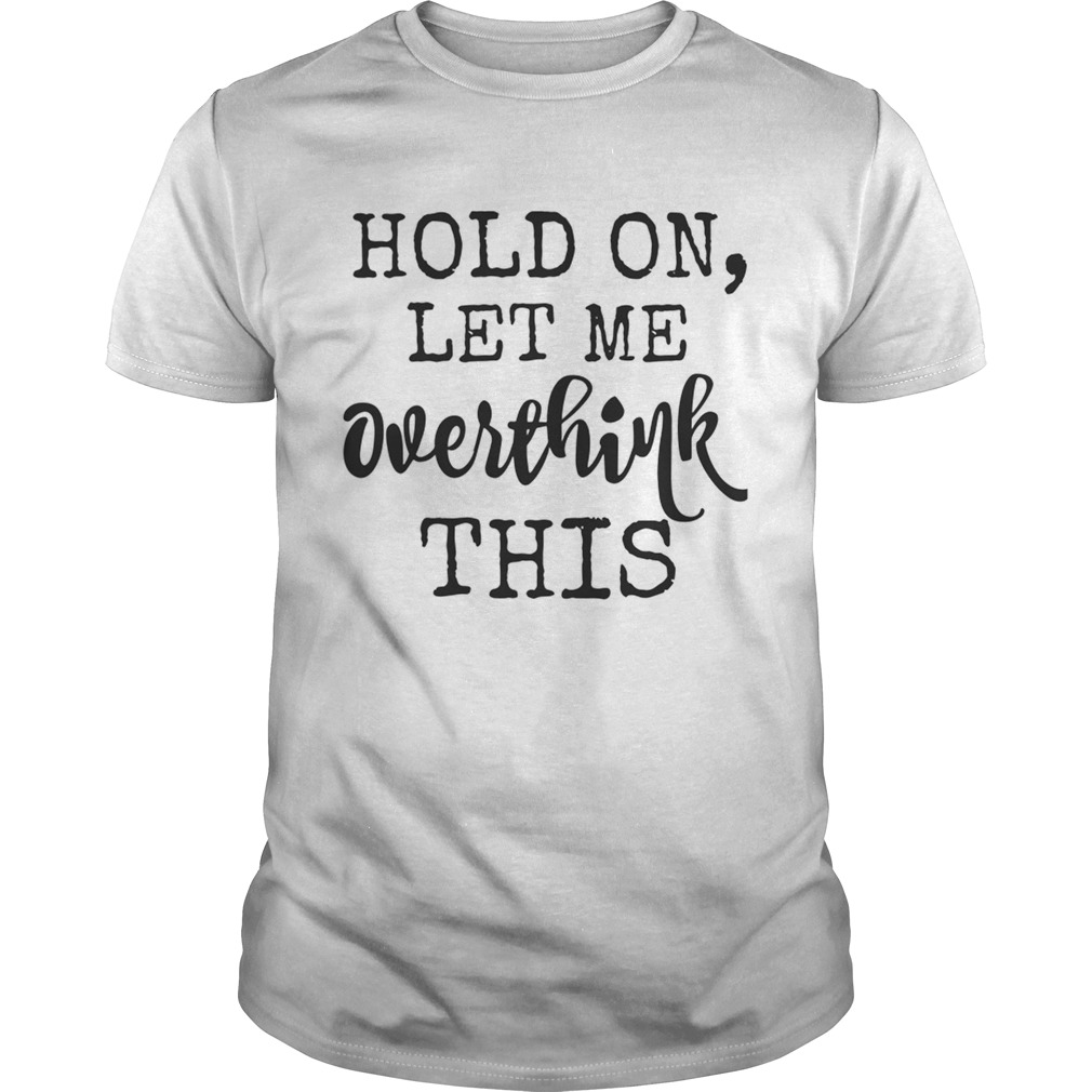 Hold On Let Me Overthink This Shirt, Premium Shirt