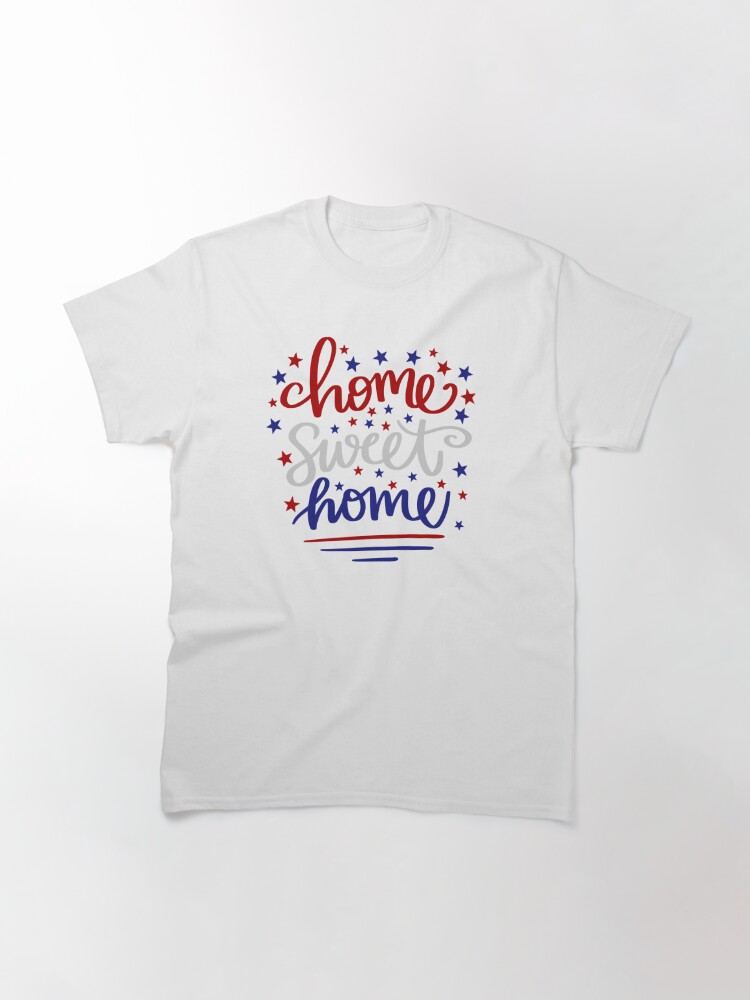 Home Sweet Home, American Independence Day, 4Th July Classic T-Shirt July 4Th Tshirt, July 4Th Tee, Independence Premium Shirt