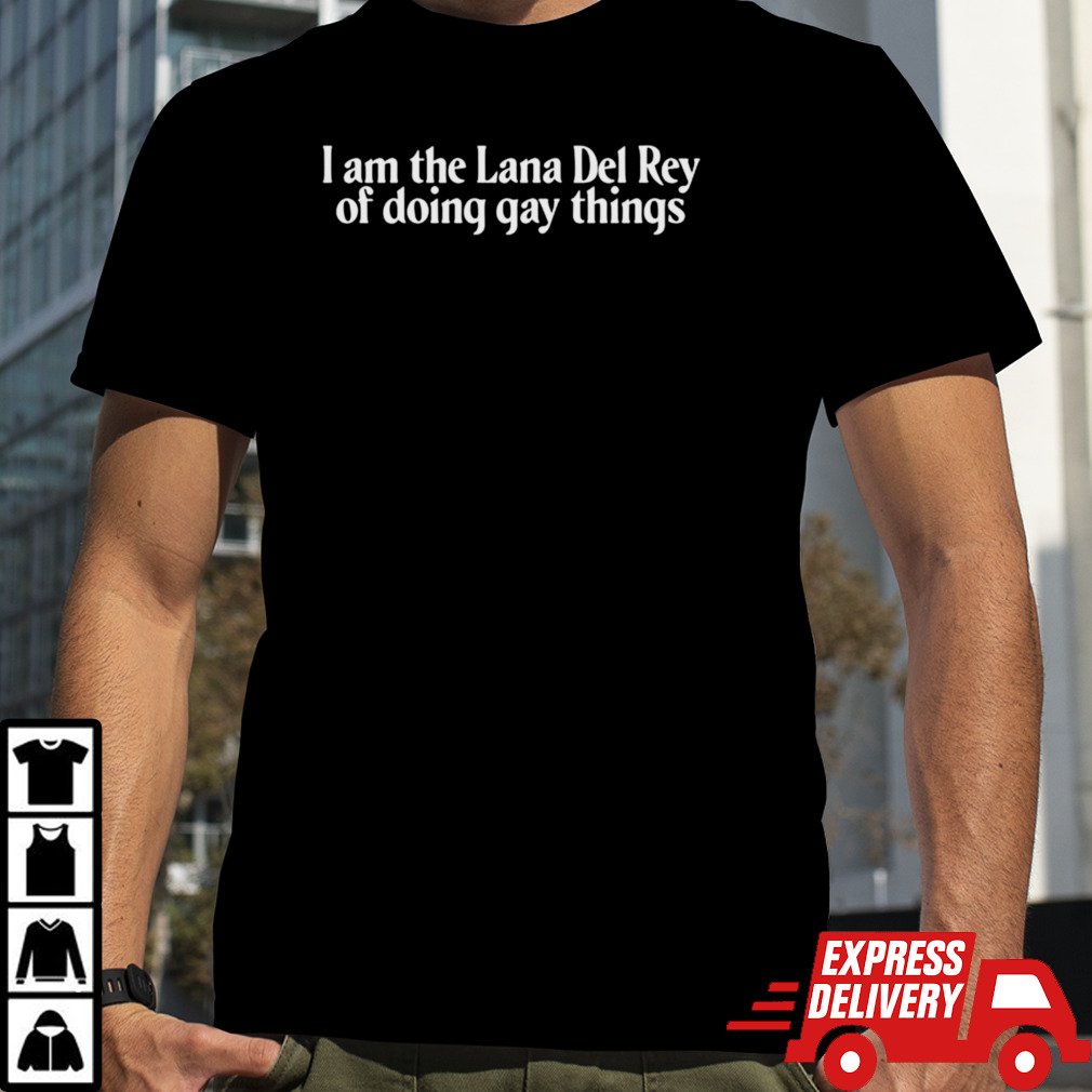 I Am The Lana Del Rey Of Doing Gay Things Shirt, Premium Shirt