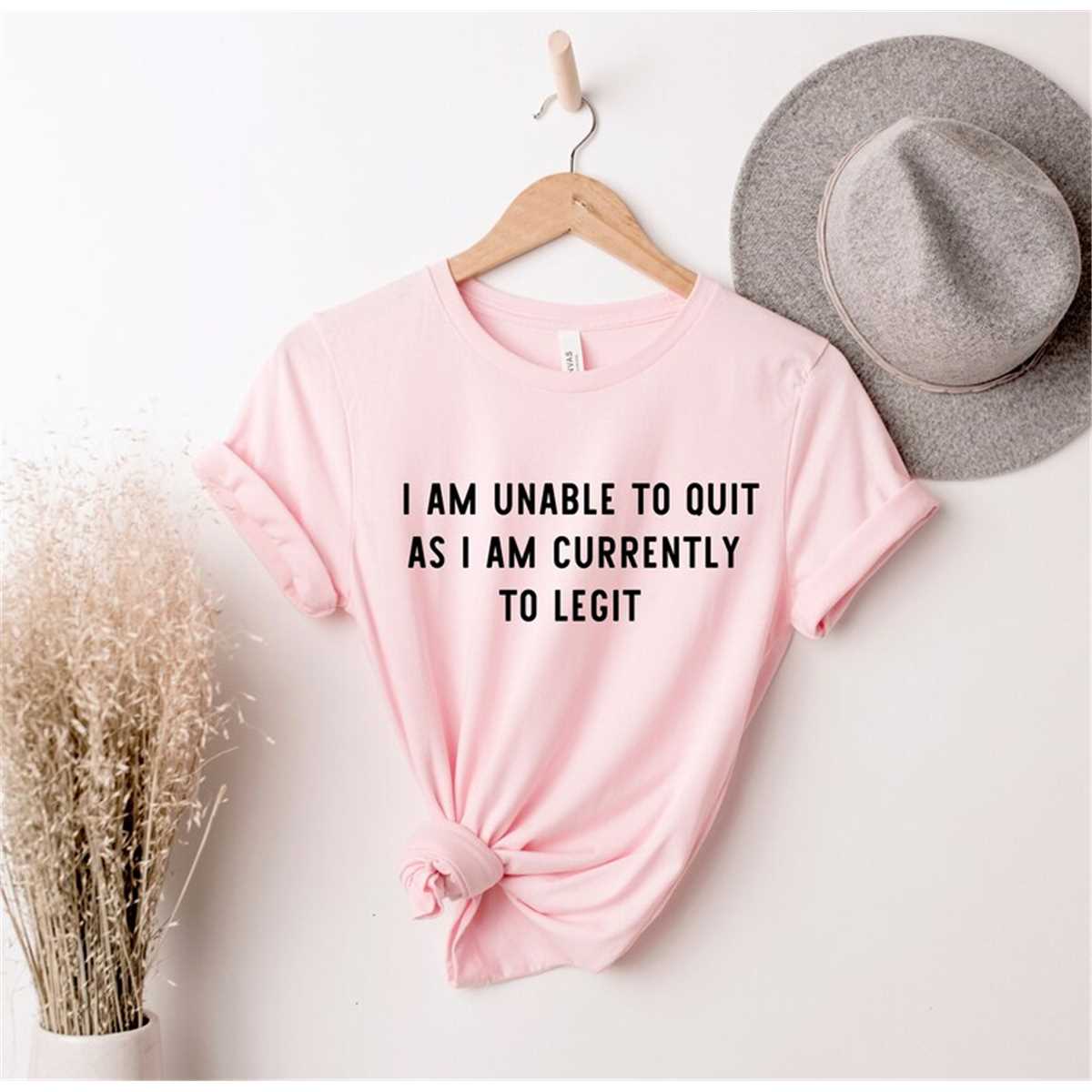 I Am Unable To Quit As I Am Currently Too Legit Shirt, Mom Shirt, Mama Shirt, Mother's Day Shirt, Shirt For Mom