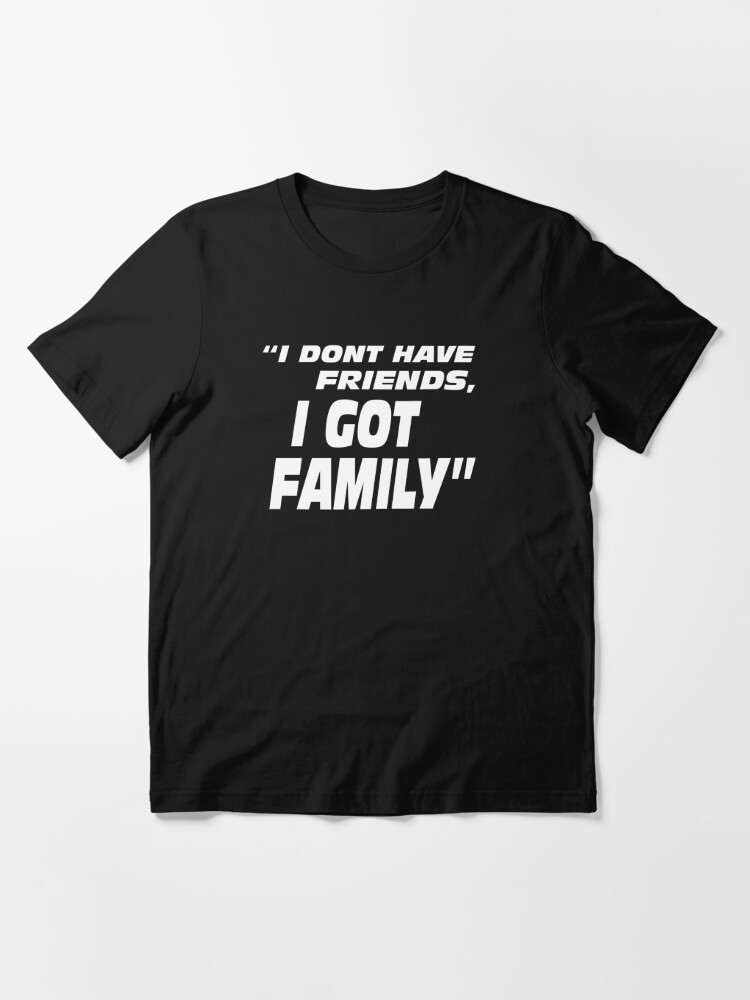 I Don'T Have Friends I Got Family Essential T-Shirt