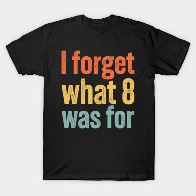 I Forget What 8 Was For Vintage Funny T-Shirt