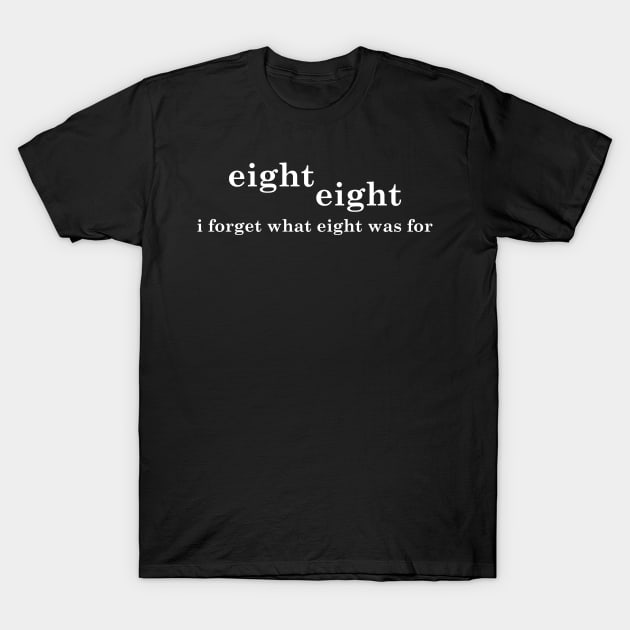 I Forget What Eight Was For T-Shirt