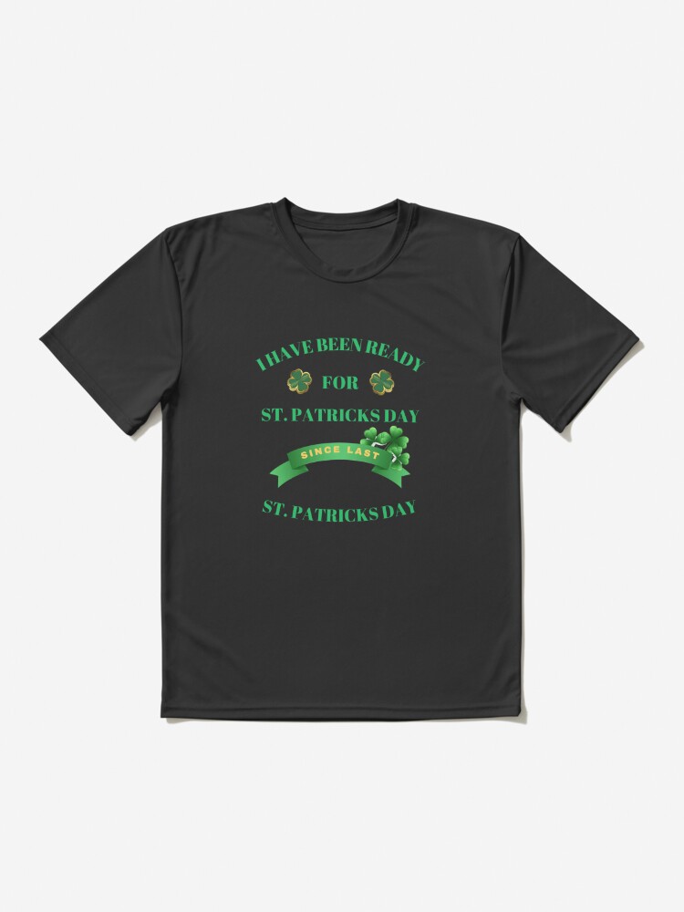 I Have Been Ready For St. Patricks Day Since Last St. Patricks Day. Active T-Shirt