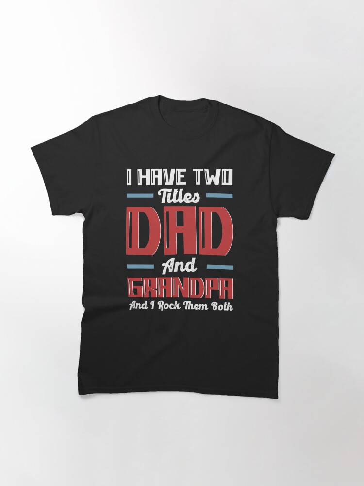 I Have Two Titles Dad And Grandpa Funny Father Day Grandpa Classic T-Shirt July 4Th Tshirt, July 4Th Tee, Independence Premium Shirt