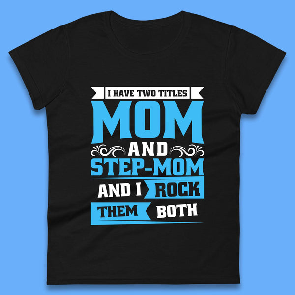 I Have Two Titles Mom And Step-Mom Womens Shirt, Mom Shirt, Mama Shirt, Mother's Day Shirt, Shirt For Mom