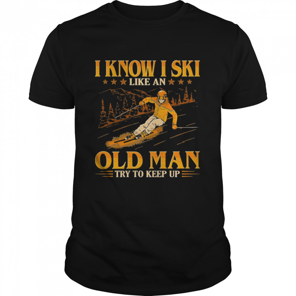I Know I Ski Like An Old Man Try To Keep Up Art Design Shirt, Premium Shirt