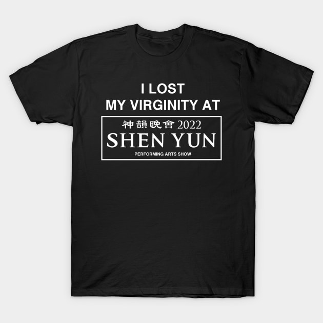 I Lost My Virginity At Shen Yun Performing Arts Show 2022 T-Shirt