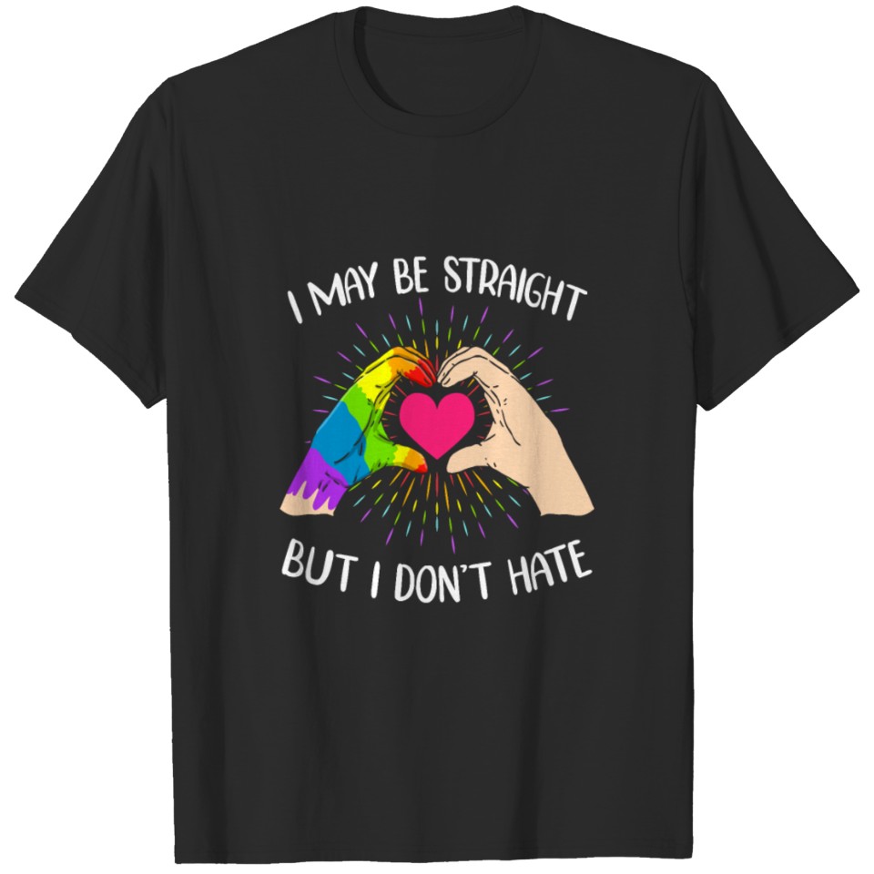 I May Be Straight But I Don T Hate Lgbt Pride Tshi T-Shirt