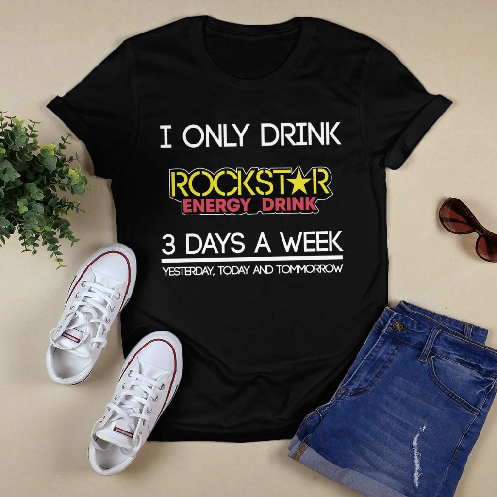 I Only Drink Rockstar Energy Drink 3 Days A Week Yesterday Today And Tomorrow Shirt, Rock Shirt