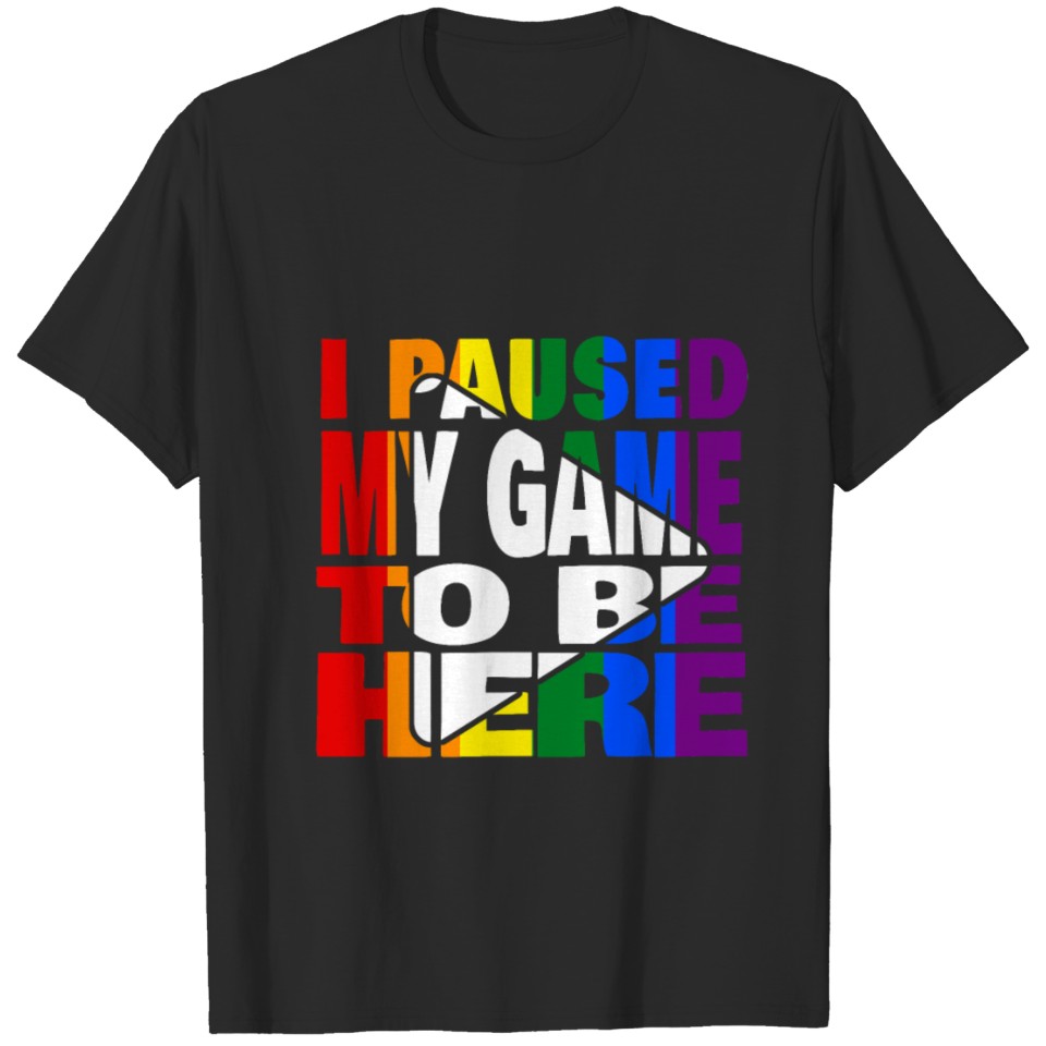 I Paused My Game To Be Here. Lgbt Lgbtq Version T-Shirt