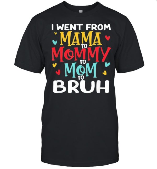 I Went From Mama To Mommy To Mom To Bruh Mothers Day Shirt
