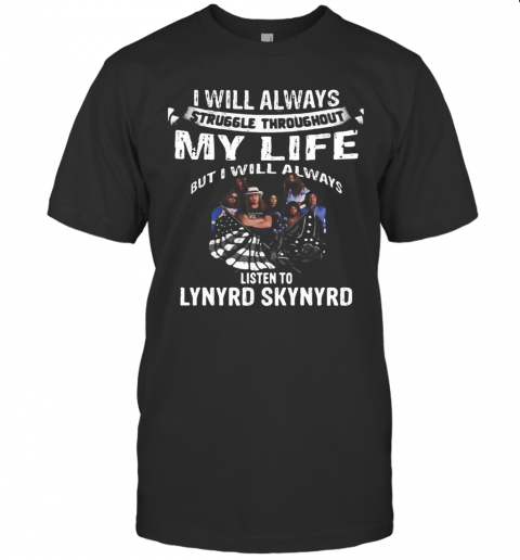 I Will Always Struggle Throughout My Life But I Will Always Listen To Lynyrd Skynyrd T-Shirt, Premium Shirt