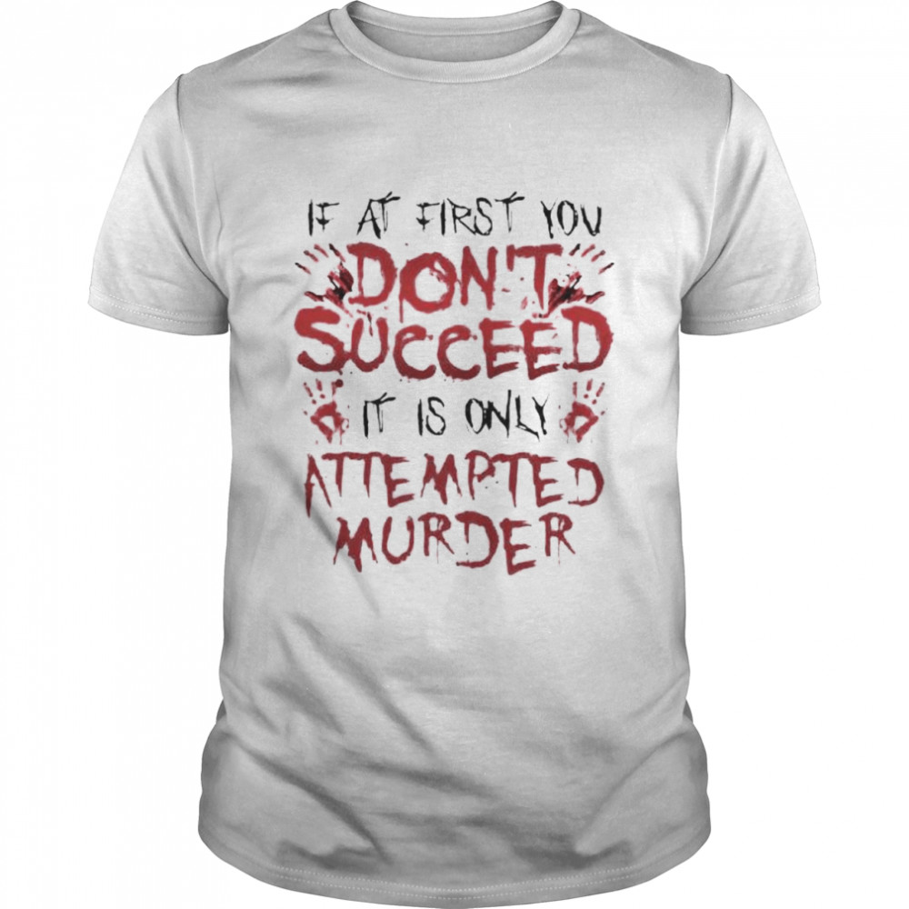 If At First You Don?T Succeed It Is Only Attempted Murder Shirt, Premium Shirt