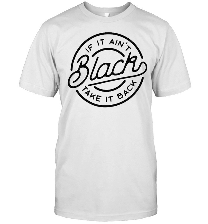 If It Ain?T Black Take It Back Shirt, Premium Shirt