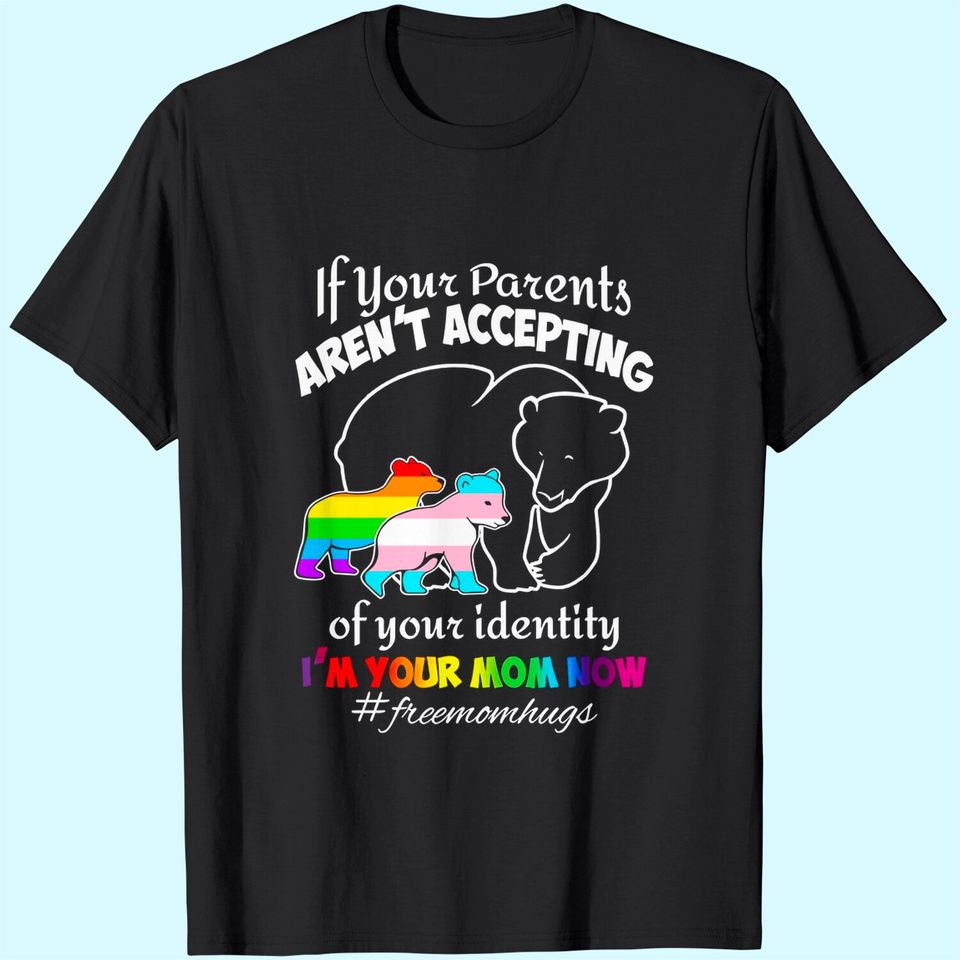 If Your Parents Aren'T Accepting Of Your Identity I'M Your Mom Now T-Shirt - Pride Lgbt Free Mom Hugs Shirt