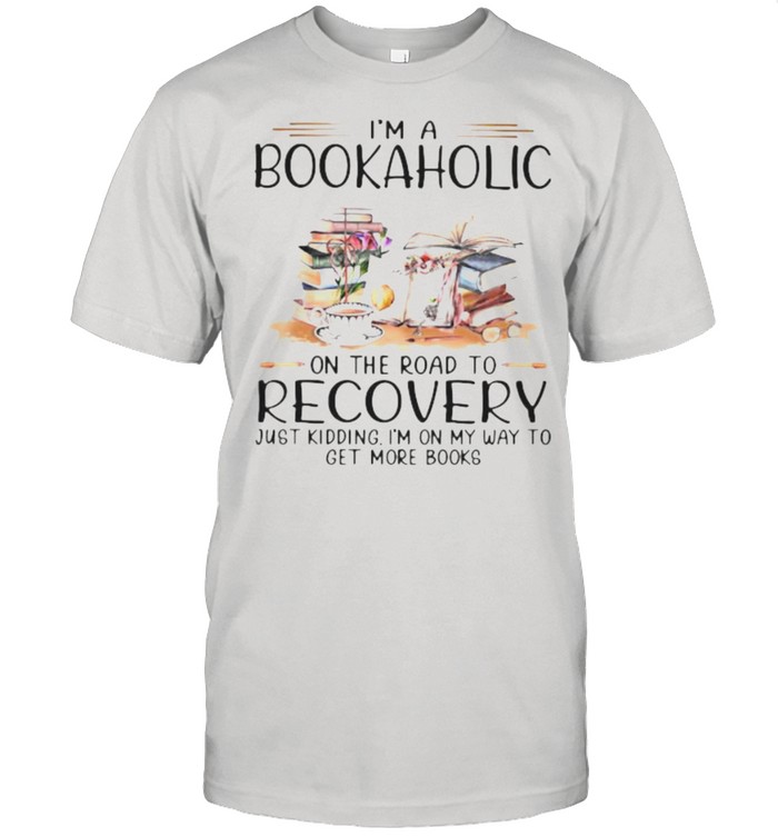 I?M A Bookaholic On The Road To Recovery Just Kidding I?M On My Way To Get More Books Shirt, Premium Shirt