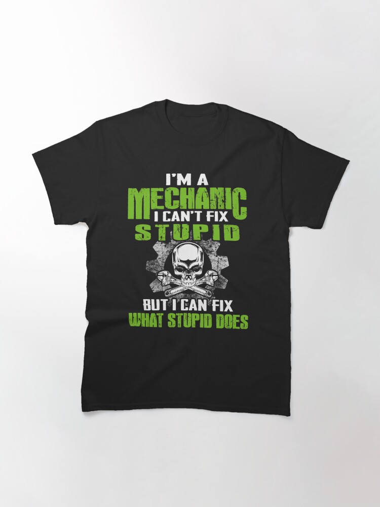 I'M A Mechanic I Can'T Fix Stupid But I Can Fix What Stupid Does T-Shirt & Hoodie Classic T-Shirt
