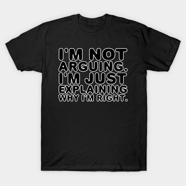 Im not arguing Im just explaining why Im right T-Shirt